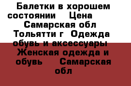 Балетки в хорошем состоянии. › Цена ­ 200 - Самарская обл., Тольятти г. Одежда, обувь и аксессуары » Женская одежда и обувь   . Самарская обл.